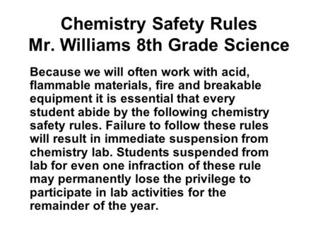 Chemistry Safety Rules Mr. Williams 8th Grade Science Because we will often work with acid, flammable materials, fire and breakable equipment it is essential.