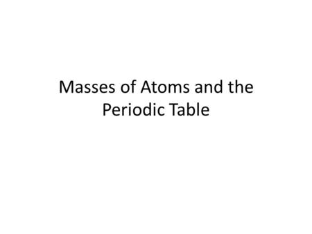 Masses of Atoms and the Periodic Table. Atomic number To identify which element an atom is, we look at the number of protons. The number of protons in.