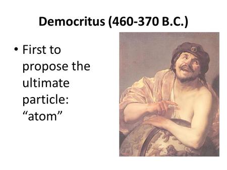 Democritus (460‐370 B.C.) First to propose the ultimate particle: “atom”