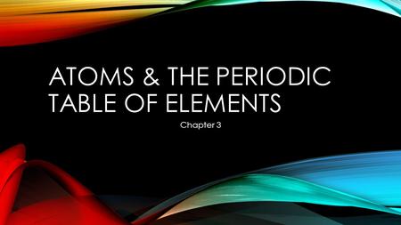 ATOMS & THE PERIODIC TABLE OF ELEMENTS Chapter 3.