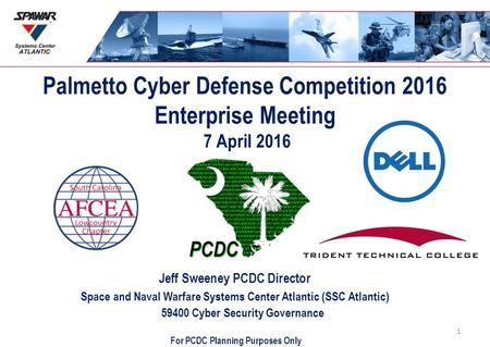 Palmetto Cyber Defense Competition 2016 Enterprise Meeting 7 April 2016 Jeff Sweeney PCDC Director Space and Naval Warfare Systems Center Atlantic (SSC.