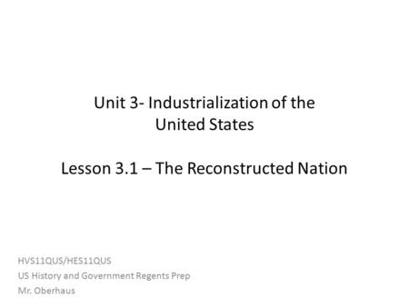 Unit 3- Industrialization of the United States Lesson 3.1 – The Reconstructed Nation HVS11QUS/HES11QUS US History and Government Regents Prep Mr. Oberhaus.