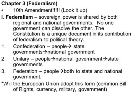 Chapter 3 (Federalism) 10th Amendment!!!!! (Look it up) I. Federalism – sovereign power is shared by both regional and national governments. No one government.