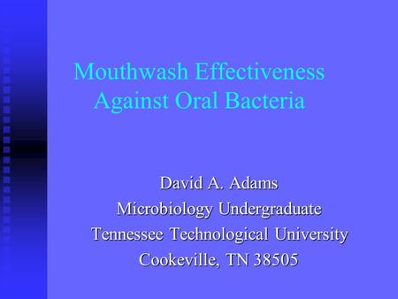 Mouthwash Effectiveness Against Oral Bacteria David A. Adams Microbiology Undergraduate Tennessee Technological University Cookeville, TN 38505.