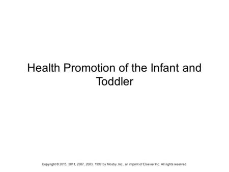 Health Promotion of the Infant and Toddler Copyright © 2015, 2011, 2007, 2003, 1999 by Mosby, Inc., an imprint of Elsevier Inc. All rights reserved.