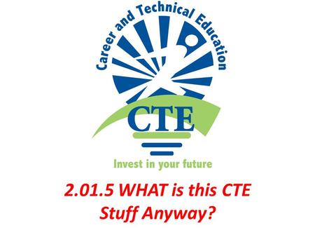 2.01: 5 2.01.5 WHAT is this CTE Stuff Anyway?. 4 YEAR PLAN Standard schedule of courses formatted to have a student graduate within four years of high.