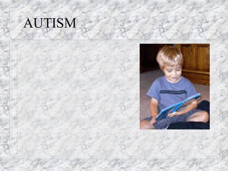 AUTISM. 1. Autistic Disorder n Impairments in social interaction, communication, and imaginative play. n Apparent before age 3. n Also includes stereotyped.