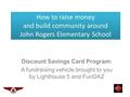 Discount Savings Card Program: A fundraising vehicle brought to you by Lighthouse 5 and FunDAZ How to raise money and build community around John Rogers.