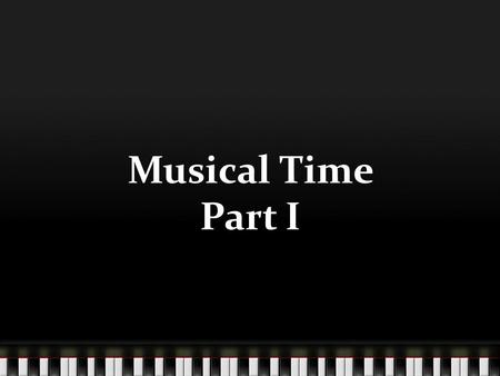 Musical Time Part I. Objectives Students will be able to define and perform steady beat Students will be able to perform steady beat activities Students.