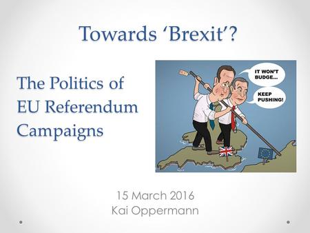 Towards ‘Brexit’? The Politics of EU Referendum Campaigns 15 March 2016 Kai Oppermann.