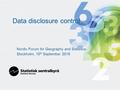 Data disclosure control Nordic Forum for Geography and Statistics Stockholm, 10 th September 2015.