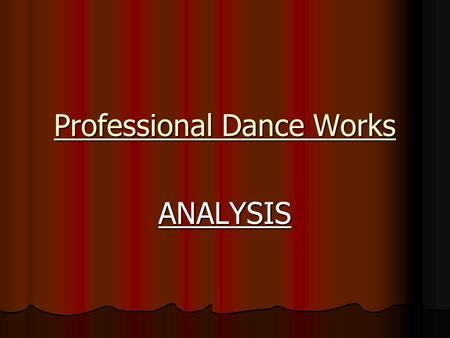 Professional Dance Works ANALYSIS. What Does Analysis Mean? Being able to describe what has been used in the dance, explain why it has been done that.