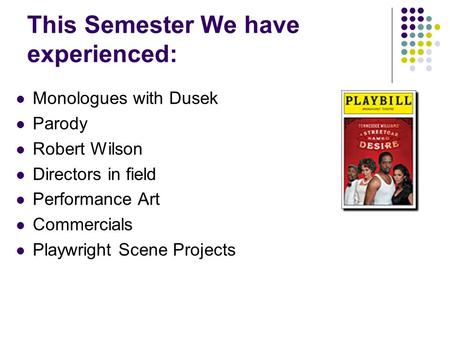 This Semester We have experienced: Monologues with Dusek Parody Robert Wilson Directors in field Performance Art Commercials Playwright Scene Projects.