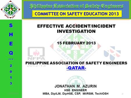 EFFECTIVE ACCIDENT/INCIDENT INVESTIGATION 15 FEBRUARY 2013 PHILIPPINE ASSOCIATION OF SAFETY ENGINEERS -QATAR- -QATAR- COMMITTEE ON SAFETY EDUCATION 2013.