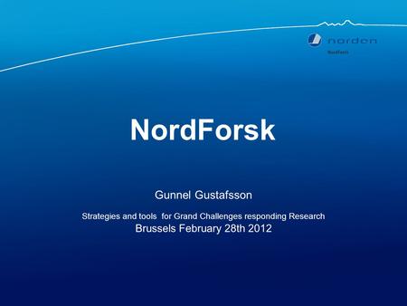 NordForsk Gunnel Gustafsson Strategies and tools for Grand Challenges responding Research Brussels February 28th 2012.