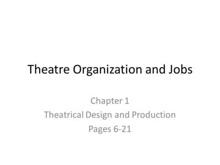 Theatre Organization and Jobs Chapter 1 Theatrical Design and Production Pages 6-21.