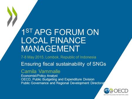 1 ST APG FORUM ON LOCAL FINANCE MANAGEMENT 7-8 May 2015, Lombok, Republic of Indonesia Ensuring fiscal sustainability of SNGs Camila Vammalle Economist/Policy.