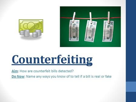 Counterfeiting Aim: How are counterfeit bills detected? Do Now: Name any ways you know of to tell if a bill is real or fake.