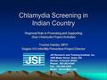 Chlamydia Screening in Indian Country Regional Role in Promoting and Supporting Stop Chlamydia Project Activities Yvonne Hamby, MPH Region VIII Infertility.