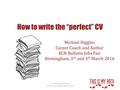 How to write the “perfect” CV Michael Higgins Career Coach and Author RCN Bulletin Jobs Fair Birmingham, 3 rd and 4 th March 2016 www.thisismypath.co.uk.