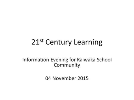 21 st Century Learning Information Evening for Kaiwaka School Community 04 November 2015.