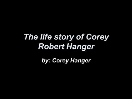 The life story of Corey Robert Hanger by: Corey Hanger.