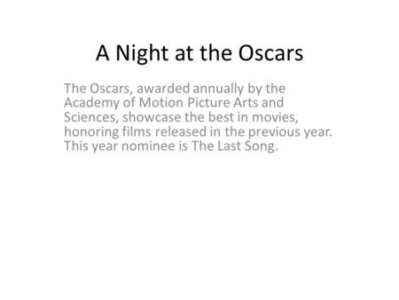 A Night at the Oscars The Oscars, awarded annually by the Academy of Motion Picture Arts and Sciences, showcase the best in movies, honoring films released.