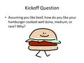 Kickoff Question Assuming you like beef, how do you like your hamburger cooked-well done, medium, or rare? Why?