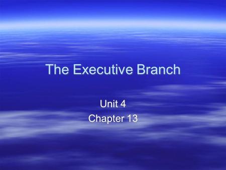 The Executive Branch Unit 4 Chapter 13 Unit 4 Chapter 13.