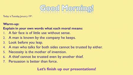 Today is Tuesday, January 19 th. Warm-up: Explain in your own words what each moral means: 1. A fair face is of little use without sense. 2. A man is known.