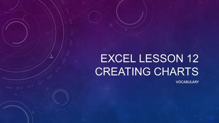 EXCEL LESSON 12 CREATING CHARTS VOCABULARY. AXIS A line bordering the chart plot area used as a frame of reference for measurement.