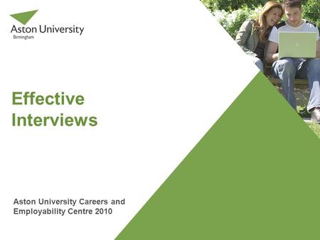 Effective Interviews Aston University Careers and Employability Centre 2010.