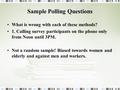 Sample Polling Questions What is wrong with each of these methods? 1. Calling survey participants on the phone only from Noon until 3PM. Not a random sample!