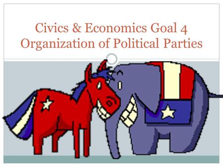 Civics & Economics Goal 4 Organization of Political Parties.