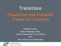 Elizabeth Garner State Demography Office Colorado Department of Local Affairs 2015 www.colorado.gov/demography Transitions Population and Economic Trends.