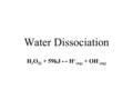 Water Dissociation H 2 O (l) + 59kJ ↔ H + (aq) + OH - (aq)