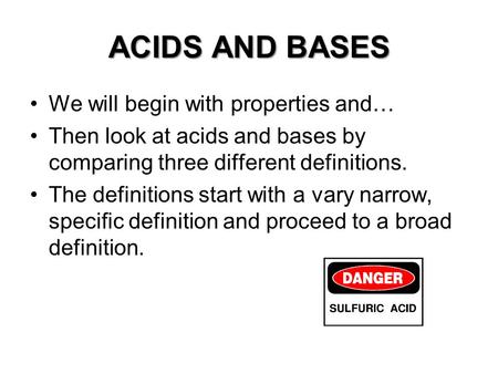 ACIDS AND BASES We will begin with properties and… Then look at acids and bases by comparing three different definitions. The definitions start with a.