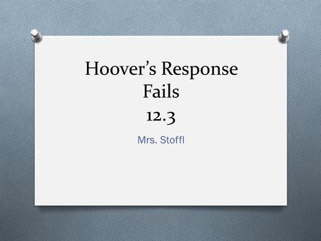 Hoover’s Response Fails 12.3 Mrs. Stoffl. Cautious Response to Depression Fails O Despite Hoover’s noble efforts to bring the U.S. out of the Great Depression.