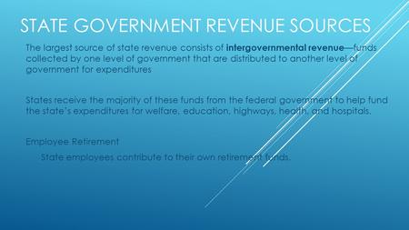 STATE GOVERNMENT REVENUE SOURCES The largest source of state revenue consists of intergovernmental revenue —funds collected by one level of government.