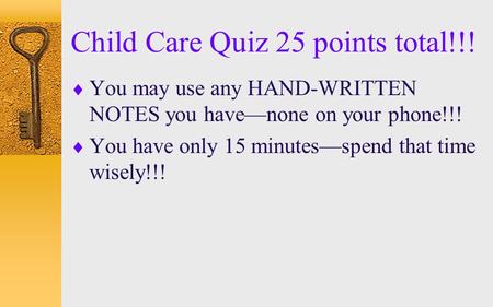 Child Care Quiz 25 points total!!!  You may use any HAND-WRITTEN NOTES you have—none on your phone!!!  You have only 15 minutes—spend that time wisely!!!