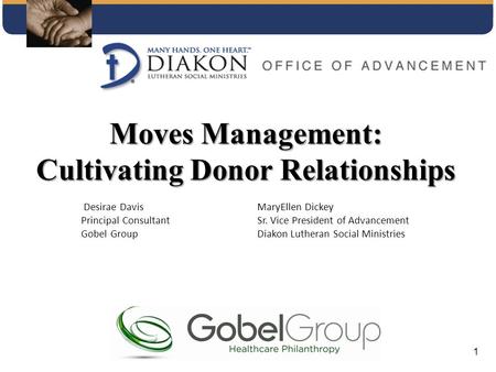 Moves Management: Cultivating Donor Relationships Desirae DavisMaryEllen Dickey Principal ConsultantSr. Vice President of Advancement Gobel Group Diakon.