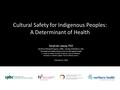 Cultural Safety for Indigenous Peoples: A Determinant of Health Sarah de Leeuw, PhD Northern Medical Program, UNBC, Faculty of Medicine, UBC The National.