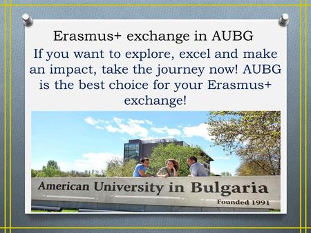 If you want to explore, excel and make an impact, take the journey now! AUBG is the best choice for your Erasmus+ exchange! Erasmus+ exchange in AUBG.