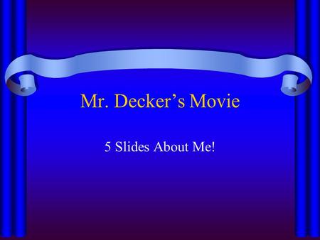 Mr. Decker’s Movie 5 Slides About Me!. Music I love to listen to just about everything! I have been to 12 big concerts! I play percussion, banjo, and.