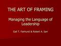 THE ART OF FRAMING Managing the Language of Leadership Gail T. Fairhurst & Robert A. Sarr.