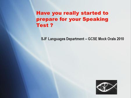 Have you really started to prepare for your Speaking Test ? SJF Languages Department – GCSE Mock Orals 2010.