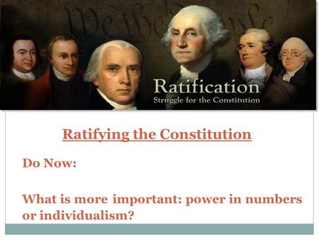 Ratifying the Constitution Do Now: What is more important: power in numbers or individualism?