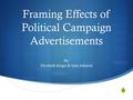  Framing Effects of Political Campaign Advertisements By: Elizabeth Keiger & Sam Johnson.