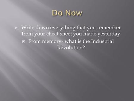  Write down everything that you remember from your cheat sheet you made yesterday  From memory- what is the Industrial Revolution?