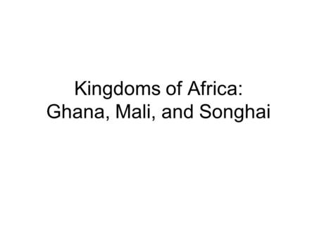 Kingdoms of Africa: Ghana, Mali, and Songhai. Kingdom of Ghana Western Africa, located on the Senegal River –Emerged in 500 A.D. 1 st Great Traders of.